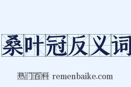 桑叶冠反义词是什么意思的图片